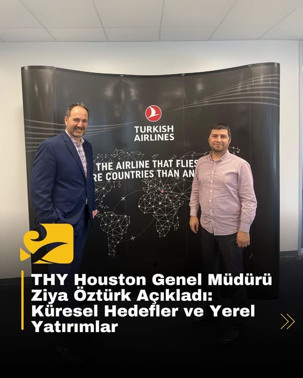 THY Houston Genel Müdürü Ziya Öztürk Açıkladı: Küresel Hedefler ve Yerel Yatırımlar